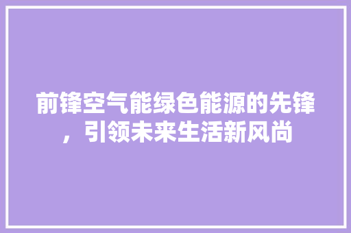 前锋空气能绿色能源的先锋，引领未来生活新风尚