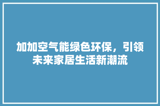 加加空气能绿色环保，引领未来家居生活新潮流