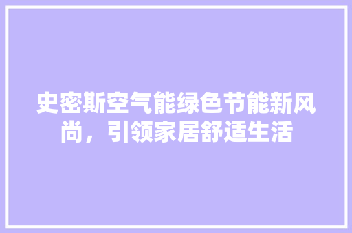 史密斯空气能绿色节能新风尚，引领家居舒适生活