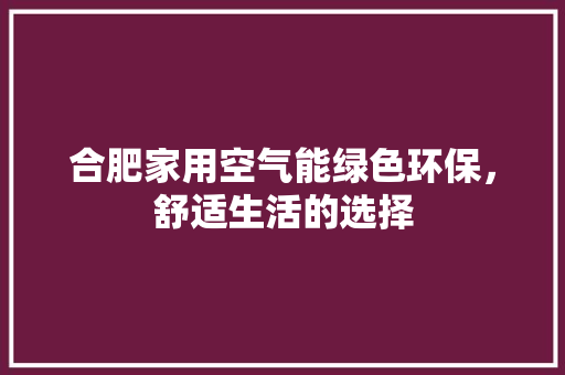 合肥家用空气能绿色环保，舒适生活的选择