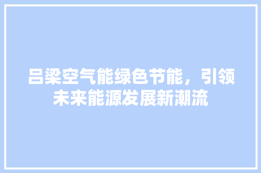 吕梁空气能绿色节能，引领未来能源发展新潮流