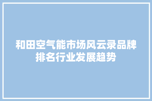 和田空气能市场风云录品牌排名行业发展趋势