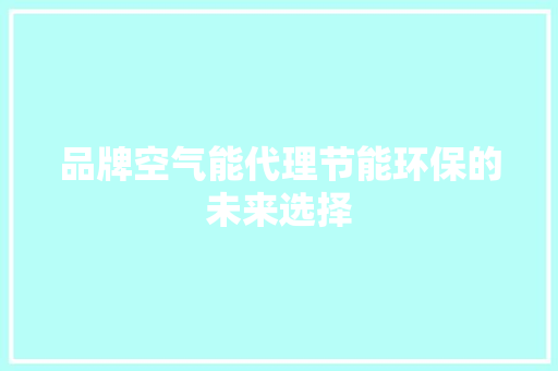 品牌空气能代理节能环保的未来选择