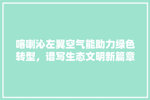 喀喇沁左翼空气能助力绿色转型，谱写生态文明新篇章