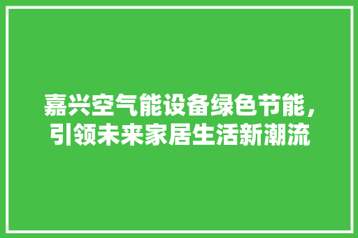 嘉兴空气能设备绿色节能，引领未来家居生活新潮流