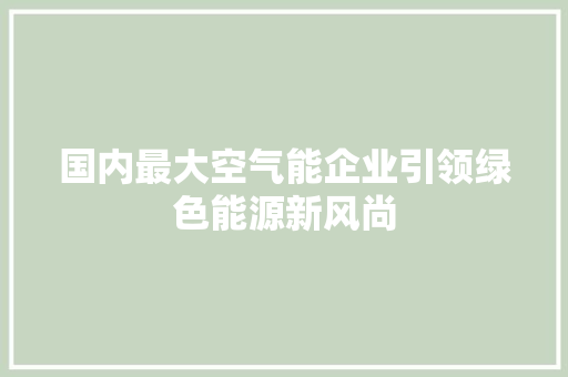 国内最大空气能企业引领绿色能源新风尚
