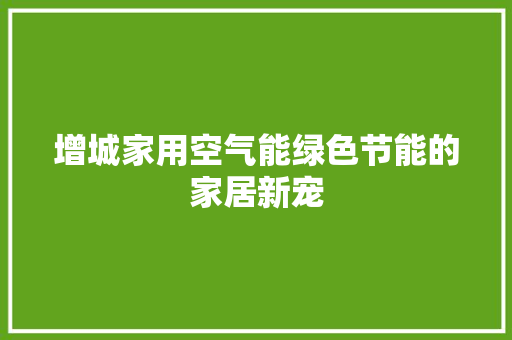增城家用空气能绿色节能的家居新宠