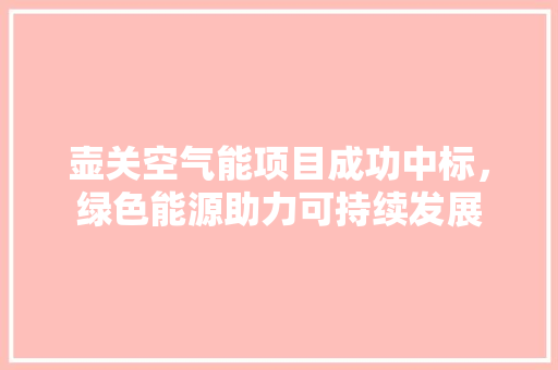 壶关空气能项目成功中标，绿色能源助力可持续发展