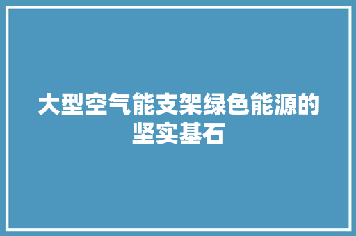 大型空气能支架绿色能源的坚实基石