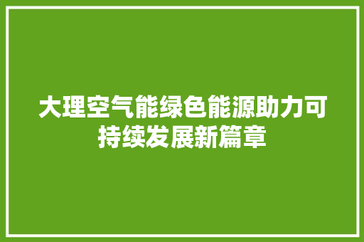 大理空气能绿色能源助力可持续发展新篇章