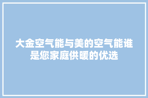 大金空气能与美的空气能谁是您家庭供暖的优选