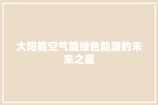 大阳能空气能绿色能源的未来之星