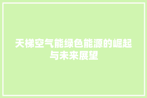 天梯空气能绿色能源的崛起与未来展望 厨房维修