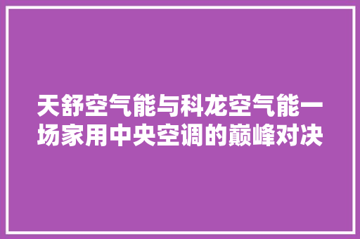 天舒空气能与科龙空气能一场家用中央空调的巅峰对决 墙体维修