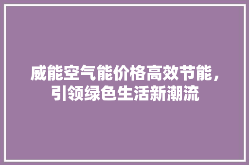 威能空气能价格高效节能，引领绿色生活新潮流