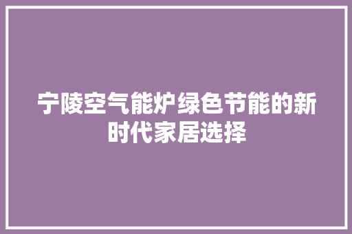 宁陵空气能炉绿色节能的新时代家居选择