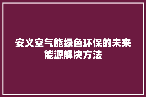 安义空气能绿色环保的未来能源解决方法