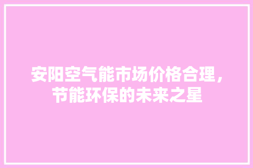 安阳空气能市场价格合理，节能环保的未来之星