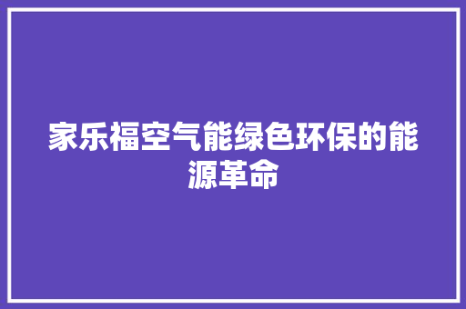 家乐福空气能绿色环保的能源革命