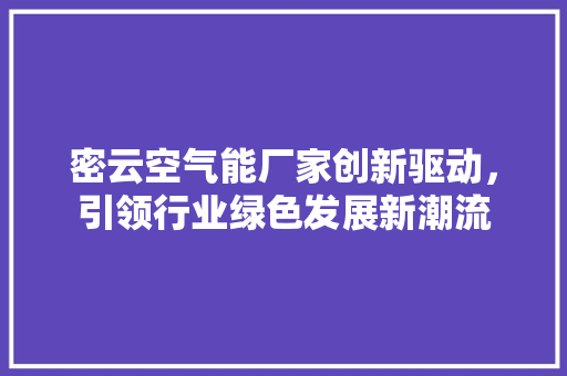 密云空气能厂家创新驱动，引领行业绿色发展新潮流