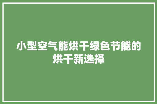 小型空气能烘干绿色节能的烘干新选择