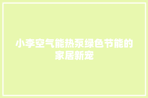 小李空气能热泵绿色节能的家居新宠