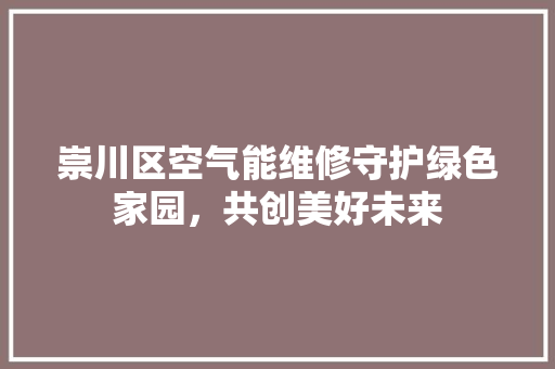 崇川区空气能维修守护绿色家园，共创美好未来