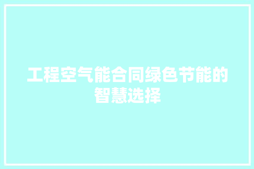 工程空气能合同绿色节能的智慧选择