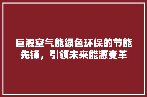 巨源空气能绿色环保的节能先锋，引领未来能源变革