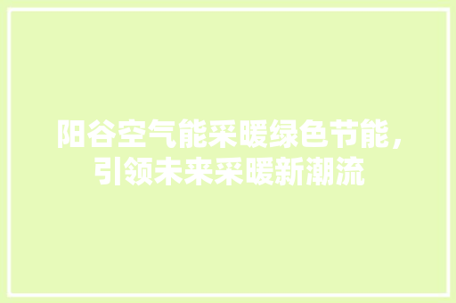 阳谷空气能采暖绿色节能，引领未来采暖新潮流