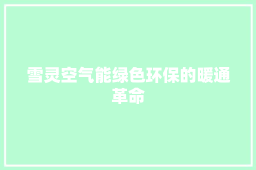 雪灵空气能绿色环保的暖通革命