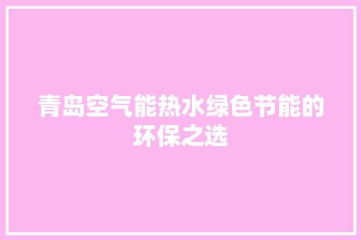 青岛空气能热水绿色节能的环保之选