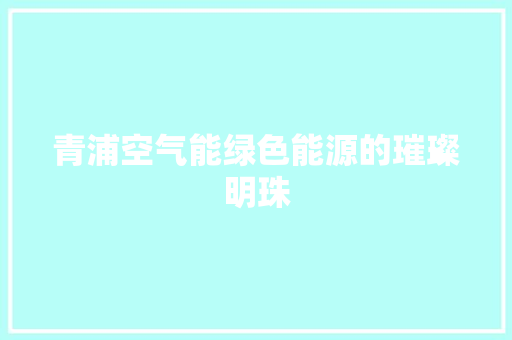 青浦空气能绿色能源的璀璨明珠