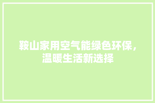 鞍山家用空气能绿色环保，温暖生活新选择