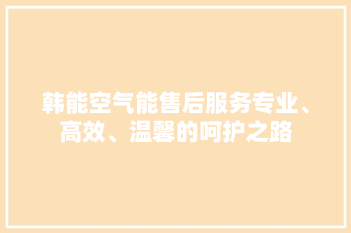 韩能空气能售后服务专业、高效、温馨的呵护之路 厨房维修