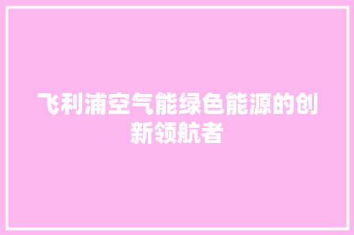 飞利浦空气能绿色能源的创新领航者 墙体维修