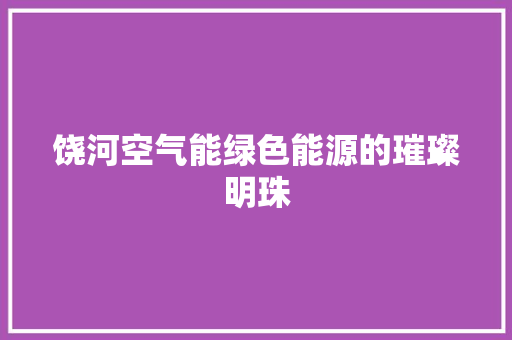 饶河空气能绿色能源的璀璨明珠