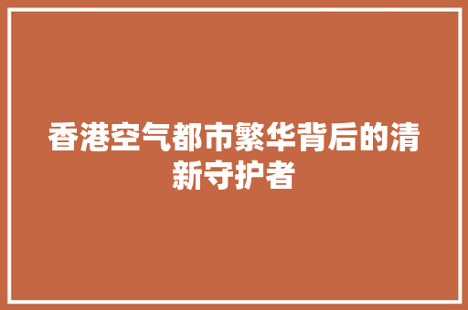 香港空气都市繁华背后的清新守护者