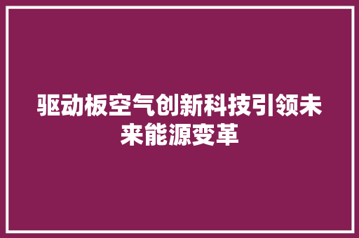 驱动板空气创新科技引领未来能源变革 综合便民