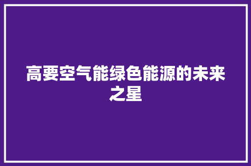 高要空气能绿色能源的未来之星