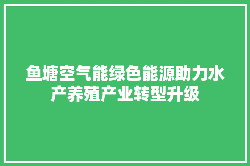 鱼塘空气能绿色能源助力水产养殖产业转型升级