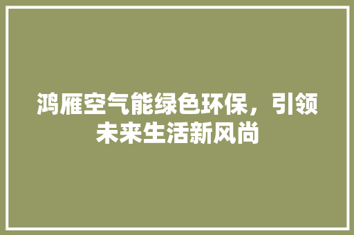 鸿雁空气能绿色环保，引领未来生活新风尚