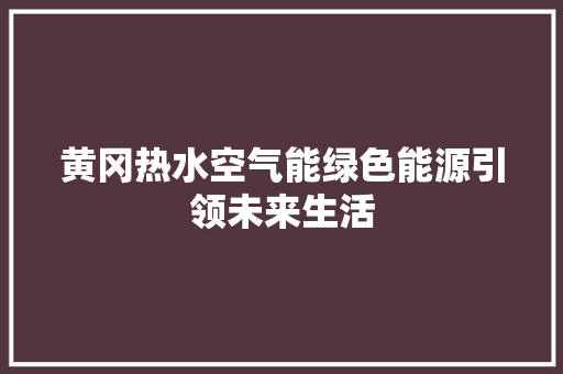 黄冈热水空气能绿色能源引领未来生活