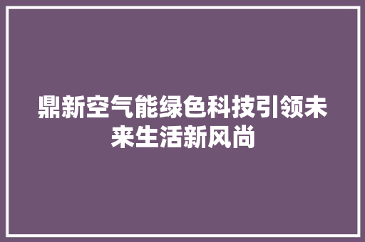 鼎新空气能绿色科技引领未来生活新风尚