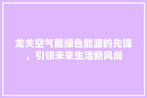 龙关空气能绿色能源的先锋，引领未来生活新风尚