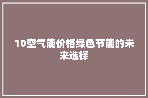 10空气能价格绿色节能的未来选择