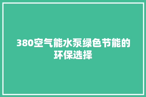 380空气能水泵绿色节能的环保选择