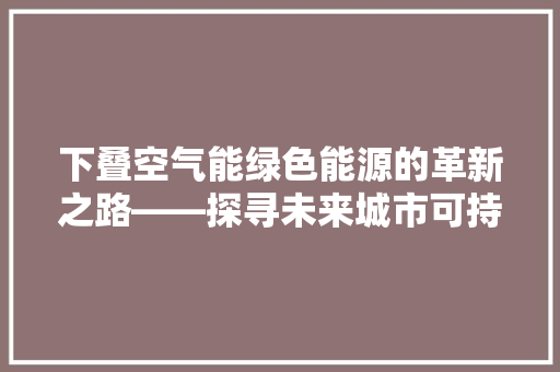 下叠空气能绿色能源的革新之路——探寻未来城市可持续发展之路