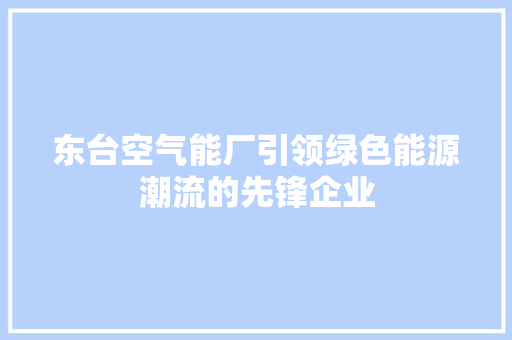 东台空气能厂引领绿色能源潮流的先锋企业