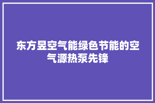 东方昱空气能绿色节能的空气源热泵先锋